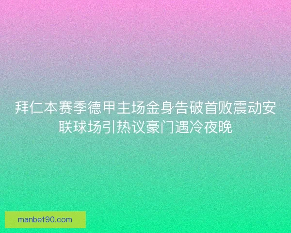 拜仁本赛季德甲主场金身告破首败震动安联球场引热议豪门遇冷夜晚 拜仁本赛季德甲主场金身告破首败震动安联球场引热议豪门遇冷夜晚