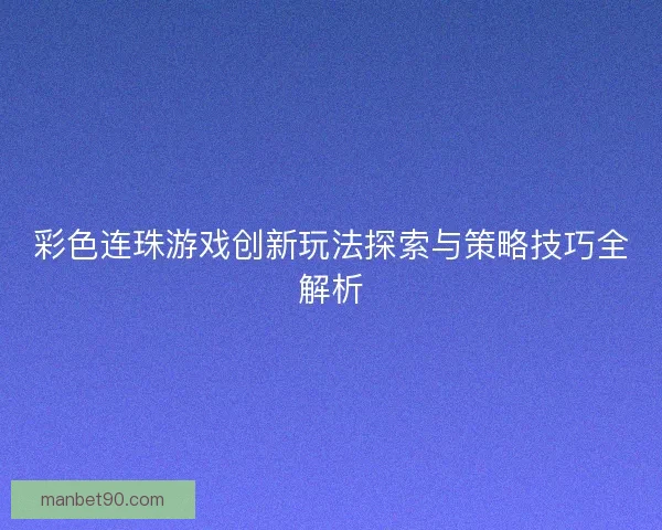 彩色连珠游戏创新玩法探索与策略技巧全解析