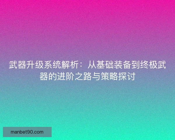 武器升级系统解析：从基础装备到终极武器的进阶之路与策略探讨