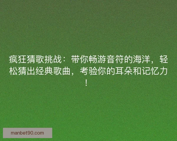 疯狂猜歌挑战：带你畅游音符的海洋，轻松猜出经典歌曲，考验你的耳朵和记忆力！