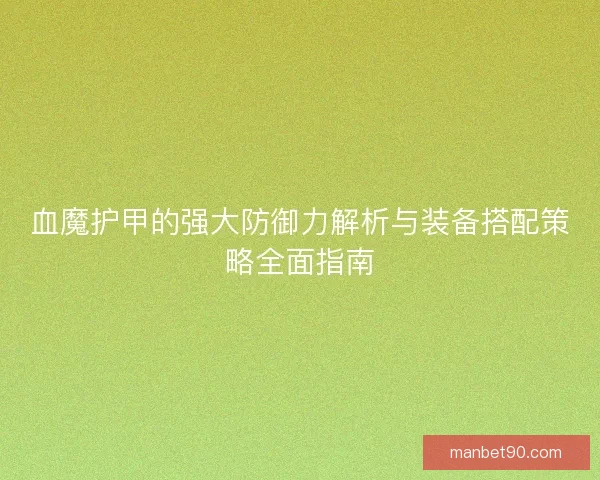 血魔护甲的强大防御力解析与装备搭配策略全面指南