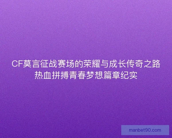 CF莫言征战赛场的荣耀与成长传奇之路热血拼搏青春梦想篇章纪实 CF莫言征战赛场的荣耀与成长传奇之路热血拼搏青春梦想篇章纪实