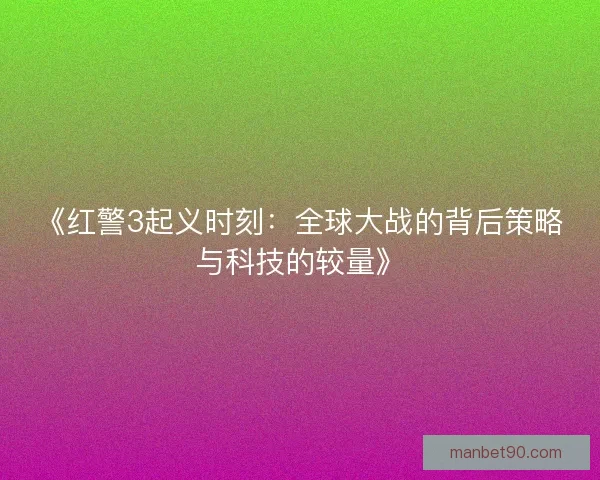 《红警3起义时刻：全球大战的背后策略与科技的较量》