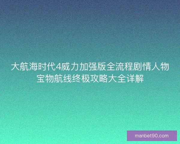 大航海时代4威力加强版全流程剧情人物宝物航线终极攻略大全详解 大航海时代4威力加强版全流程剧情人物宝物航线终极攻略大全详解