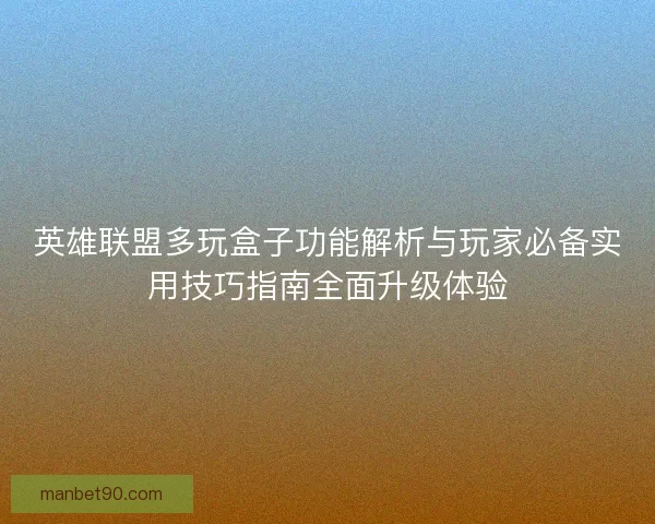 英雄联盟多玩盒子功能解析与玩家必备实用技巧指南全面升级体验