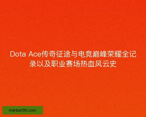 Dota Ace传奇征途与电竞巅峰荣耀全记录以及职业赛场热血风云史