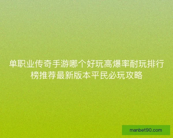 单职业传奇手游哪个好玩高爆率耐玩排行榜推荐最新版本平民必玩攻略