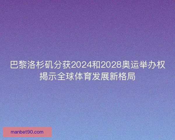 巴黎洛杉矶分获2024和2028奥运举办权揭示全球体育发展新格局