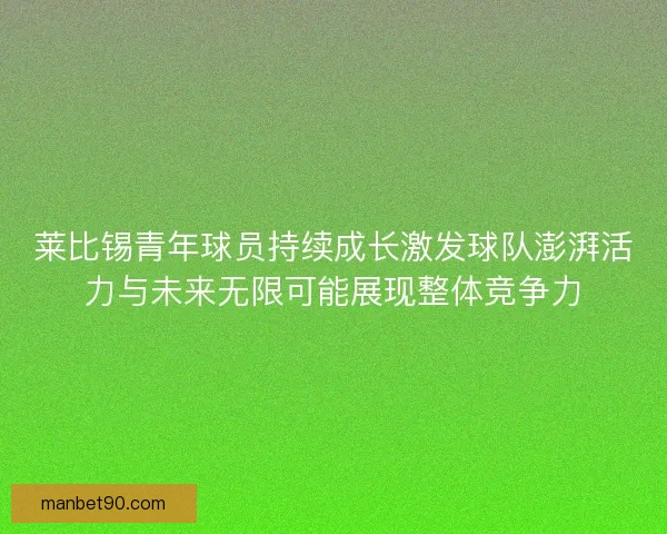 莱比锡青年球员持续成长激发球队澎湃活力与未来无限可能展现整体竞争力