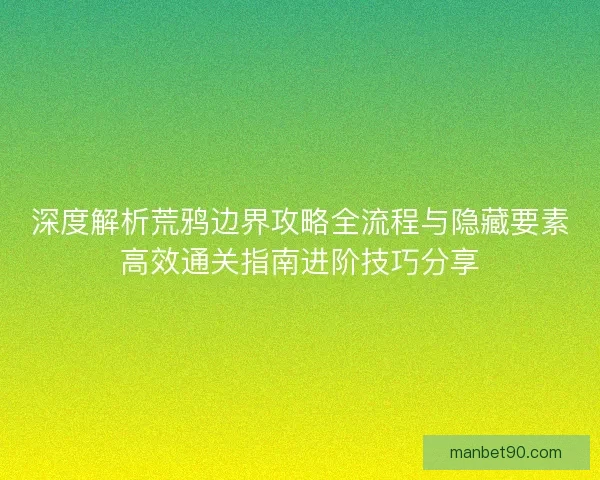 深度解析荒鸦边界攻略全流程与隐藏要素高效通关指南进阶技巧分享 深度解析荒鸦边界攻略全流程与隐藏要素高效通关指南进阶技巧分享