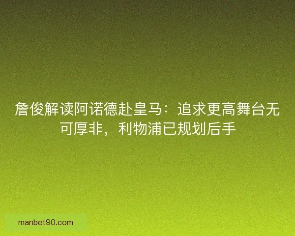 詹俊解读阿诺德赴皇马：追求更高舞台无可厚非，利物浦已规划后手