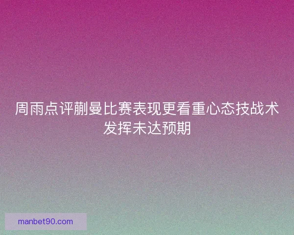 周雨点评蒯曼比赛表现更看重心态技战术发挥未达预期