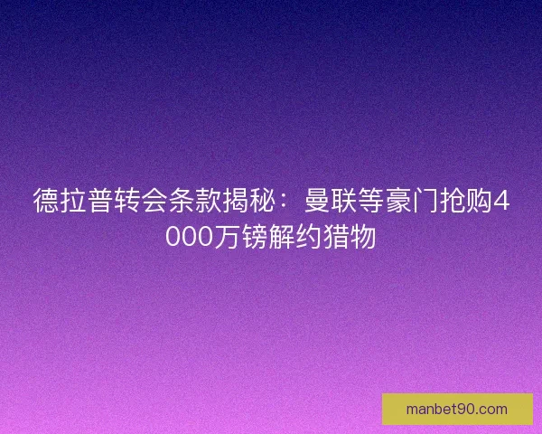德拉普转会条款揭秘：曼联等豪门抢购4000万镑解约猎物
