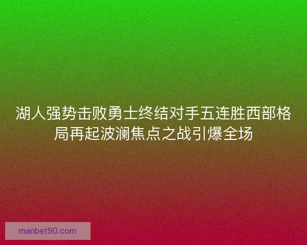 湖人强势击败勇士终结对手五连胜西部格局再起波澜焦点之战引爆全场