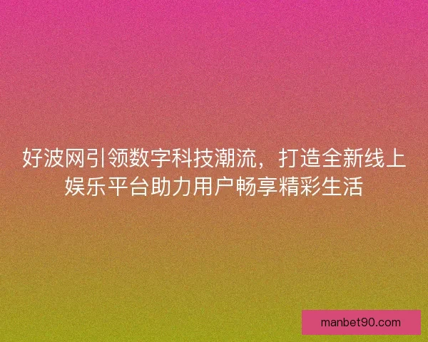 好波网引领数字科技潮流，打造全新线上娱乐平台助力用户畅享精彩生活