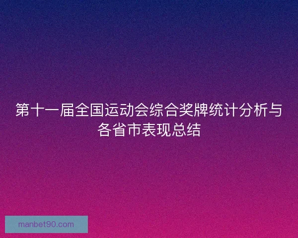 第十一届全国运动会综合奖牌统计分析与各省市表现总结 第十一届全国运动会综合奖牌统计分析与各省市表现总结