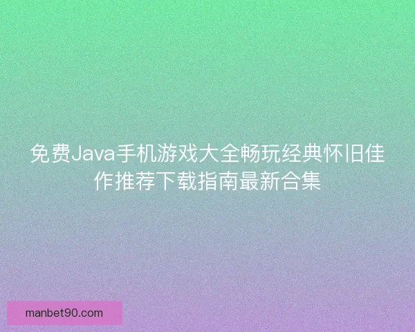 免费Java手机游戏大全畅玩经典怀旧佳作推荐下载指南最新合集