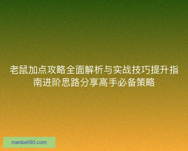 老鼠加点攻略全面解析与实战技巧提升指南进阶思路分享高手必备策略 老鼠加点攻略全面解析与实战技巧提升指南进阶思路分享高手必备策略