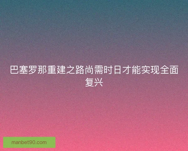 巴塞罗那重建之路尚需时日才能实现全面复兴