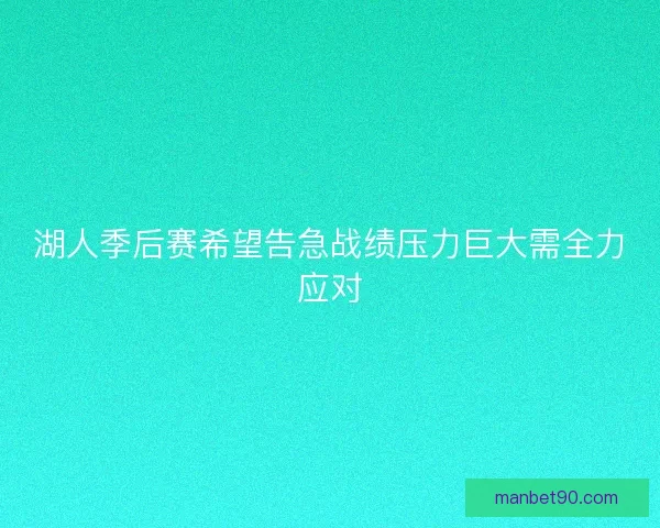 湖人季后赛希望告急战绩压力巨大需全力应对