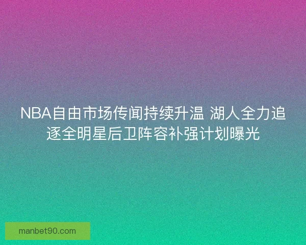 NBA自由市场传闻持续升温 湖人全力追逐全明星后卫阵容补强计划曝光 NBA自由市场传闻持续升温 湖人全力追逐全明星后卫阵容补强计划曝光