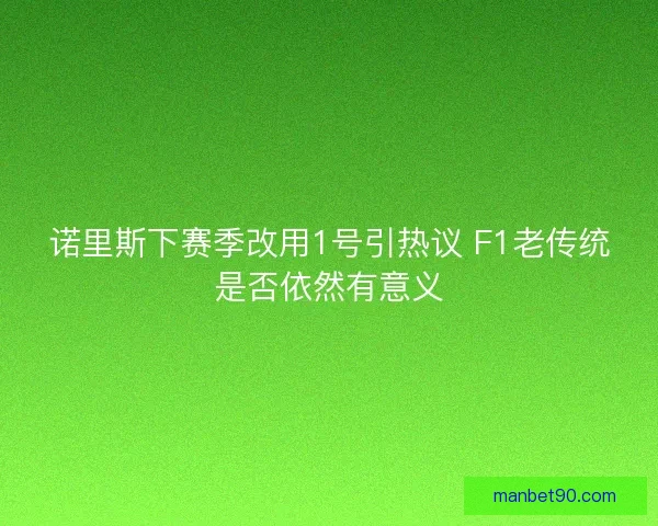 诺里斯下赛季改用1号引热议 F1老传统是否依然有意义 诺里斯下赛季改用1号引热议 F1老传统是否依然有意义