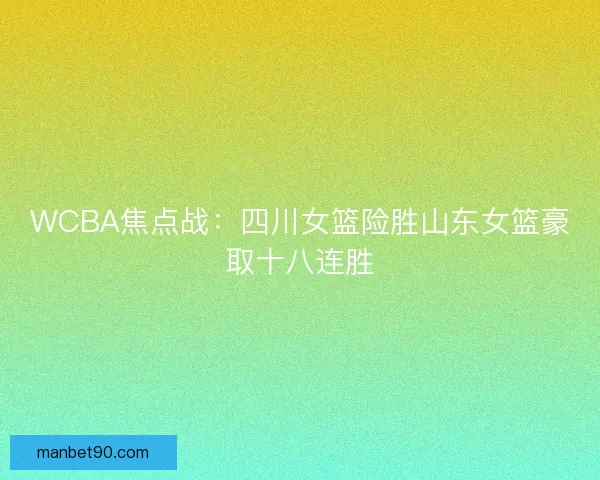 WCBA焦点战:四川女篮险胜山东女篮豪取十八连胜 WCBA焦点战:四川女篮险胜山东女篮豪取十八连胜